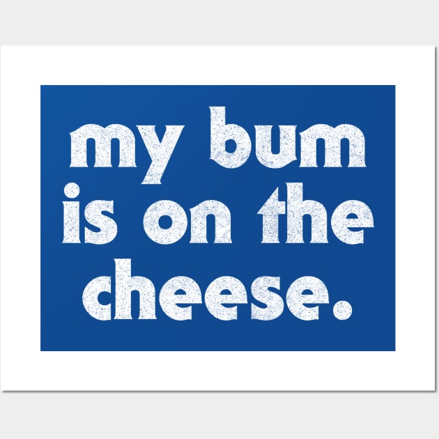 My Bum Is On The Cheese Wall Art by DankFutura